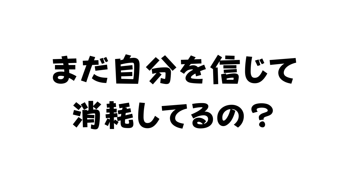 まだ「自分を信じて」消耗してるの？