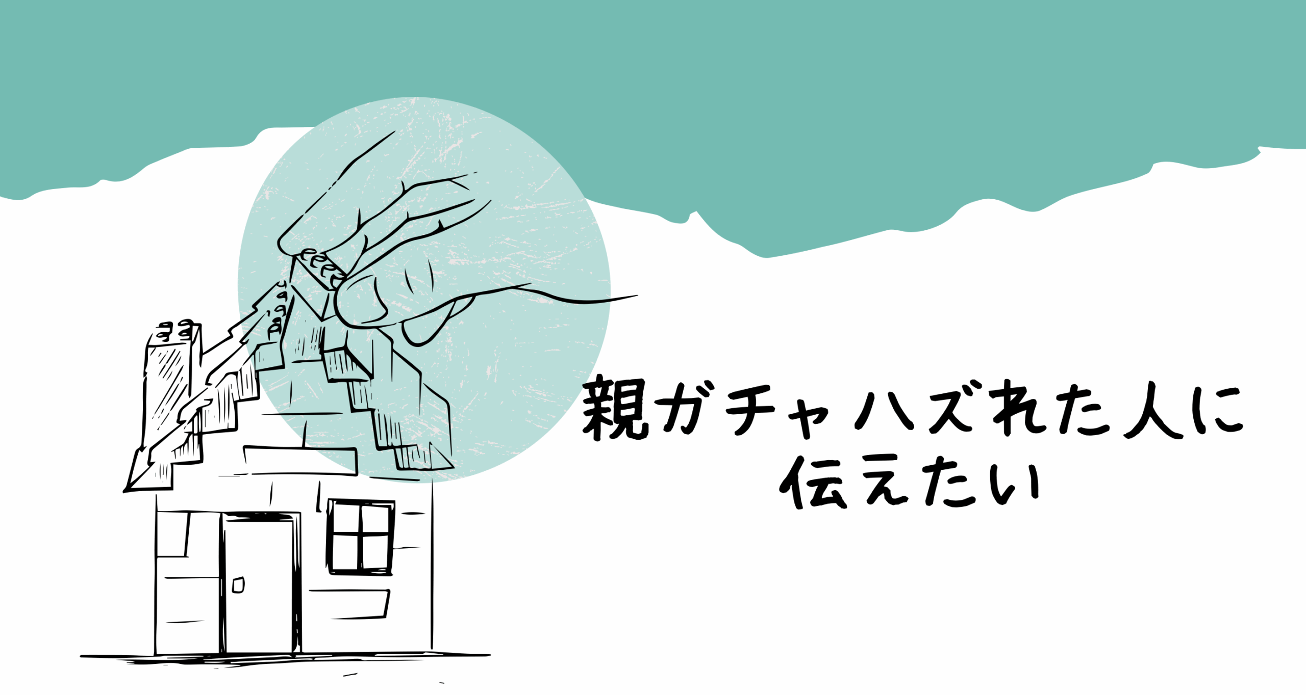 親ガチャ外れた人にこそ伝えたい